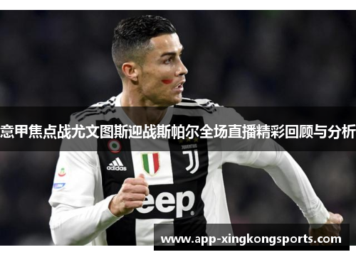 意甲焦点战尤文图斯迎战斯帕尔全场直播精彩回顾与分析