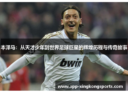 本泽马：从天才少年到世界足球巨星的辉煌历程与传奇故事