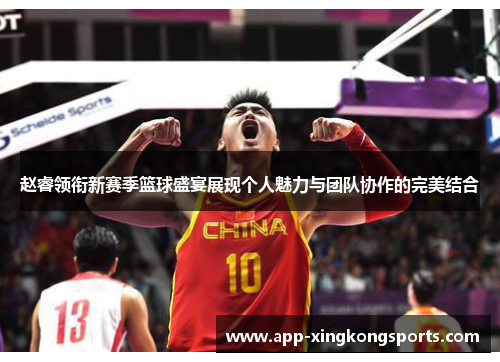 赵睿领衔新赛季篮球盛宴展现个人魅力与团队协作的完美结合